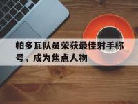开云体育官网-帕多瓦队员荣获最佳射手称号，成为焦点人物的简单介绍