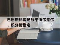 开云体育官方网站-巴恩斯利客场战平沃尔索尔，积分榜稳定的简单介绍