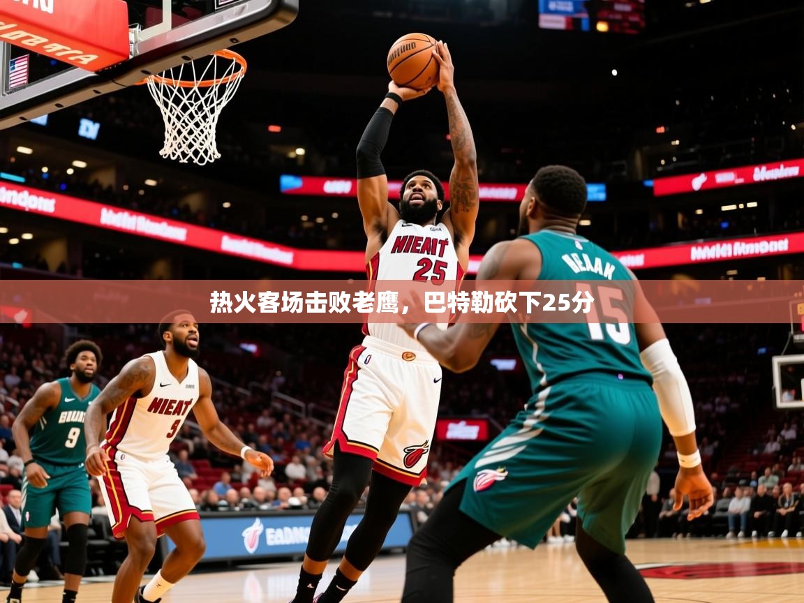 2025云开体育app网页版入口热火客场击败老鹰,巴特勒砍下25分 第3张