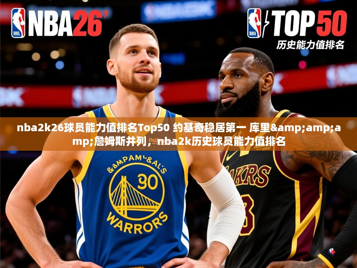 2025云开体育app网页版入口nba2k26球员能力值排名Top50 约基奇稳居第一 库里&amp;amp;詹姆斯并列，nba2k历史球员能力值排名  第1张