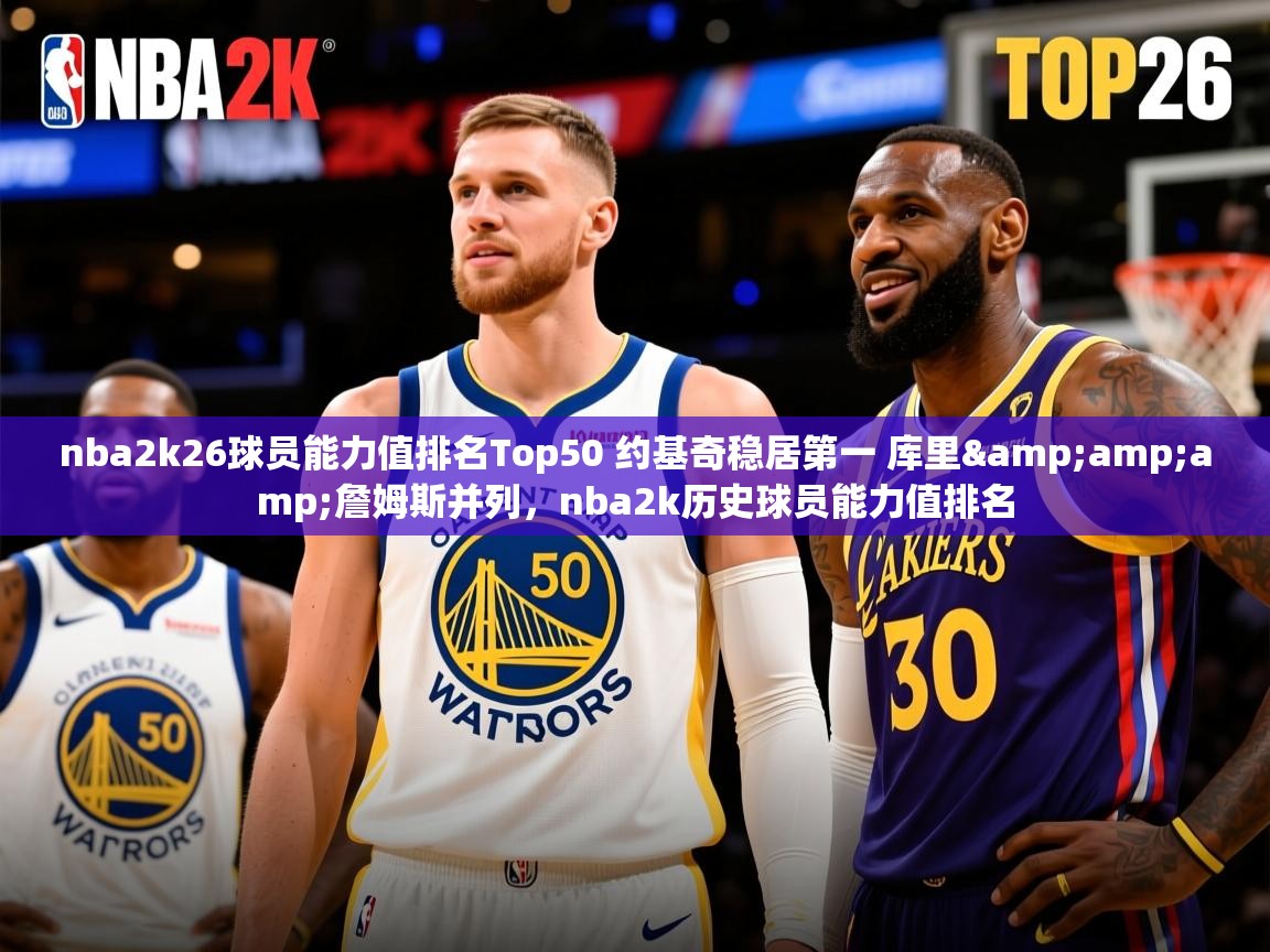 2025云开体育app网页版入口nba2k26球员能力值排名Top50 约基奇稳居第一 库里&amp;amp;詹姆斯并列，nba2k历史球员能力值排名  第2张