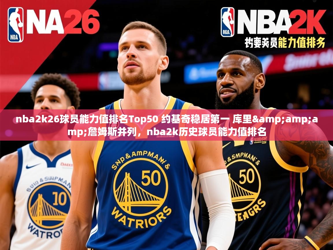 2025云开体育app网页版入口nba2k26球员能力值排名Top50 约基奇稳居第一 库里&amp;amp;詹姆斯并列，nba2k历史球员能力值排名  第3张