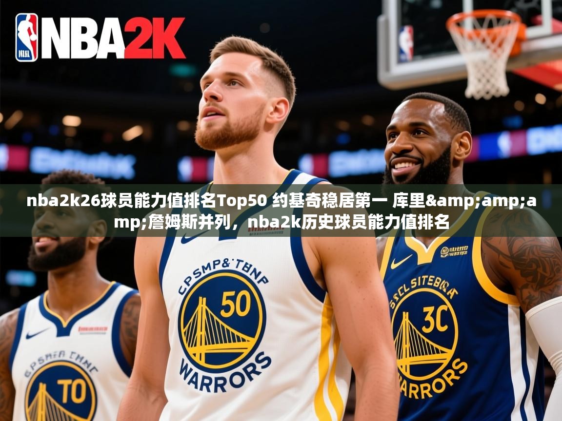 2025云开体育app网页版入口nba2k26球员能力值排名Top50 约基奇稳居第一 库里&amp;amp;詹姆斯并列，nba2k历史球员能力值排名  第4张