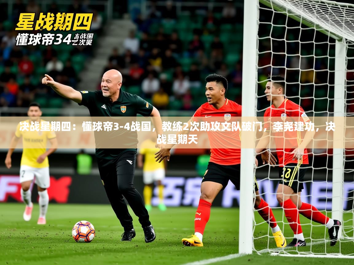 2025开云体育在线登入决战星期四：懂球帝3-4战国，教练2次助攻文队破门，李尧建功，决战星期天  第1张