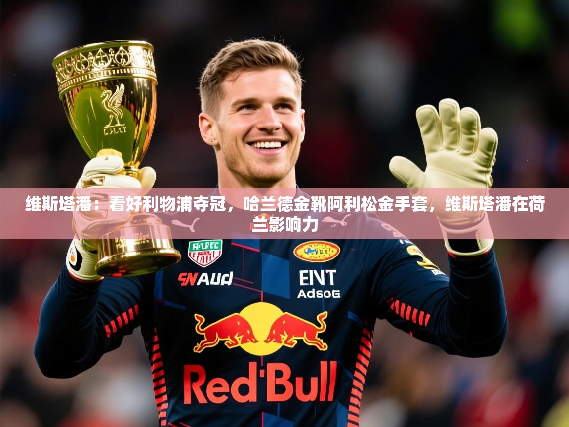 2025开云体育入口客服维斯塔潘：看好利物浦夺冠，哈兰德金靴阿利松金手套，维斯塔潘在荷兰影响力  第1张