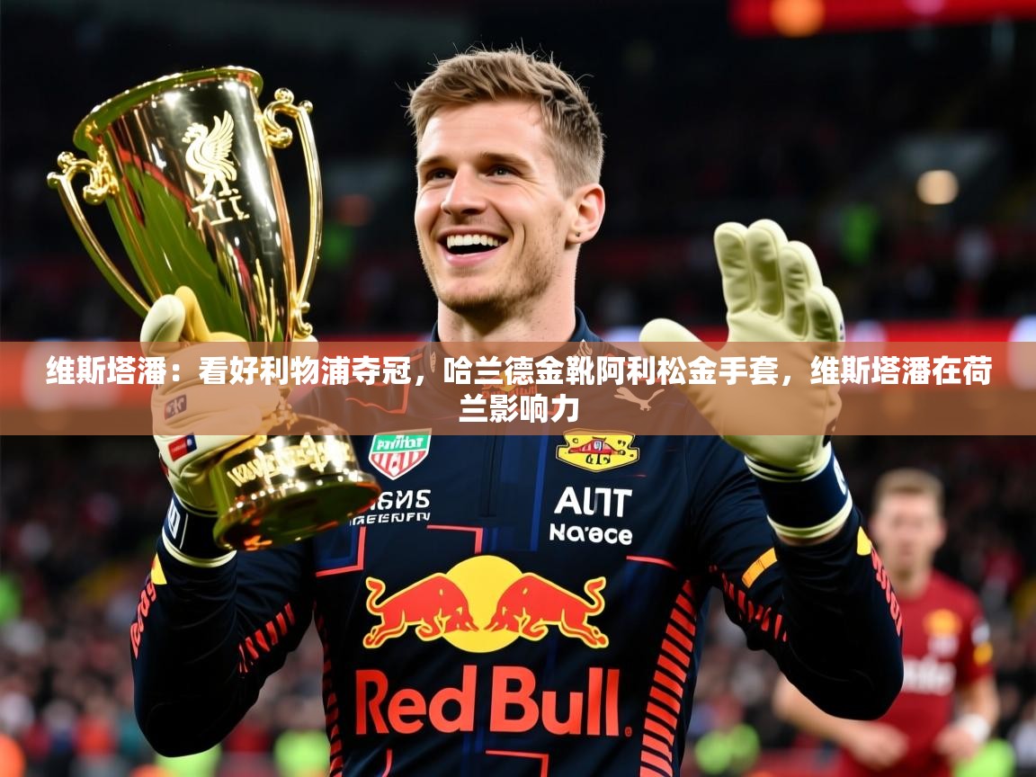 2025开云体育入口客服维斯塔潘：看好利物浦夺冠，哈兰德金靴阿利松金手套，维斯塔潘在荷兰影响力  第2张