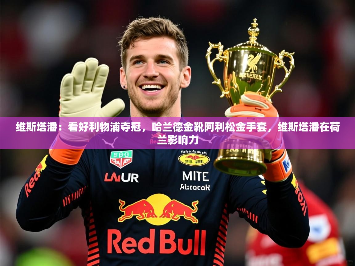 2025开云体育入口客服维斯塔潘：看好利物浦夺冠，哈兰德金靴阿利松金手套，维斯塔潘在荷兰影响力  第4张