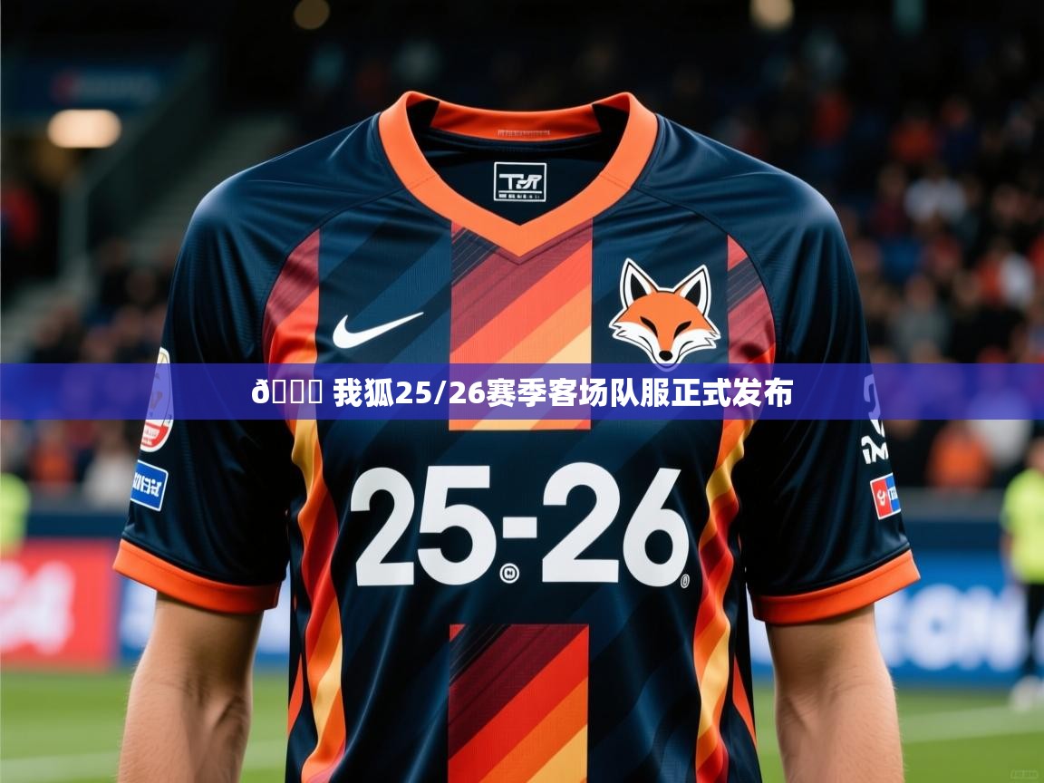2025开云体育入口网址👕 我狐25/26赛季客场队服正式发布 第4张