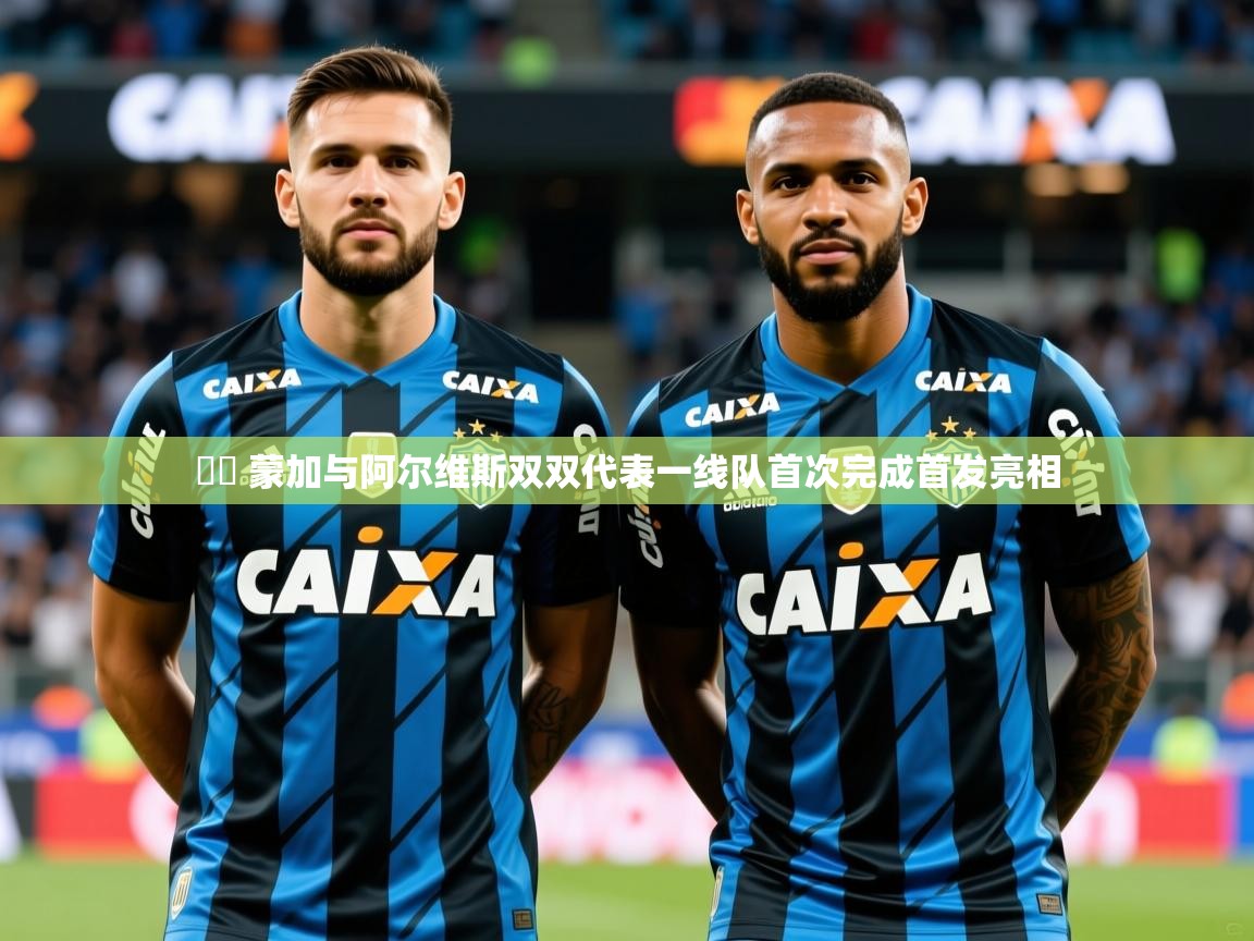 2025开云体育app网页版入口▶️ 蒙加与阿尔维斯双双代表一线队首次完成首发亮相  第3张
