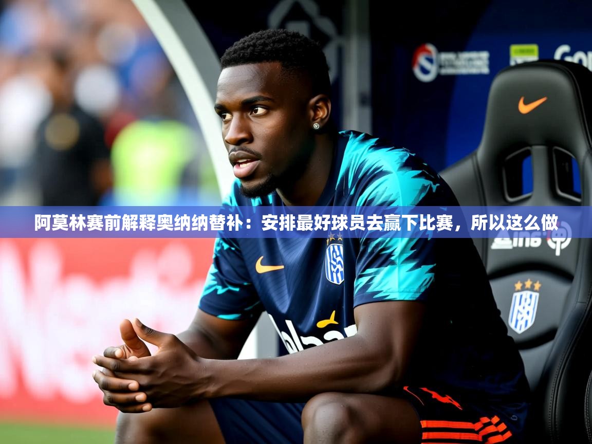 2025开云体育在线网址阿莫林赛前解释奥纳纳替补：安排最好球员去赢下比赛，所以这么做  第2张