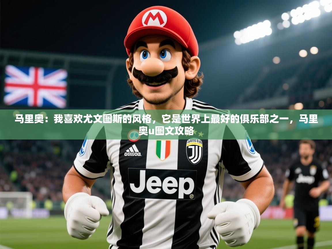 2025开云体育在线观看马里奥：我喜欢尤文图斯的风格，它是世界上最好的俱乐部之一，马里奥u图文攻略  第1张
