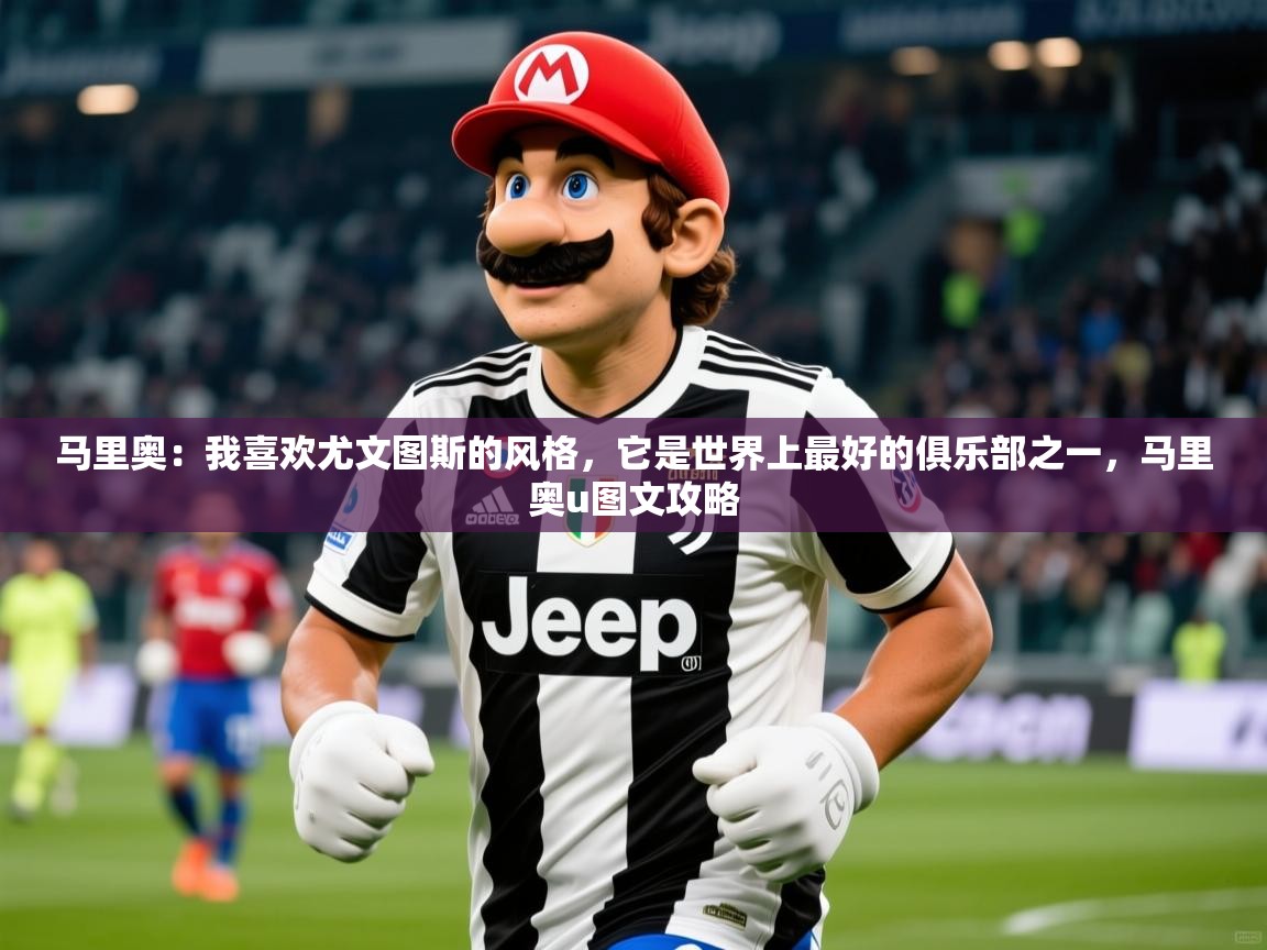 2025开云体育在线观看马里奥：我喜欢尤文图斯的风格，它是世界上最好的俱乐部之一，马里奥u图文攻略  第3张