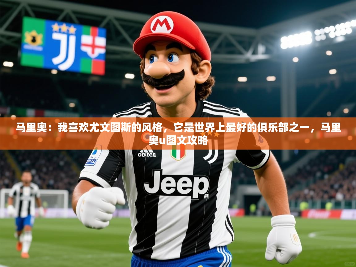 2025开云体育在线观看马里奥：我喜欢尤文图斯的风格，它是世界上最好的俱乐部之一，马里奥u图文攻略  第4张
