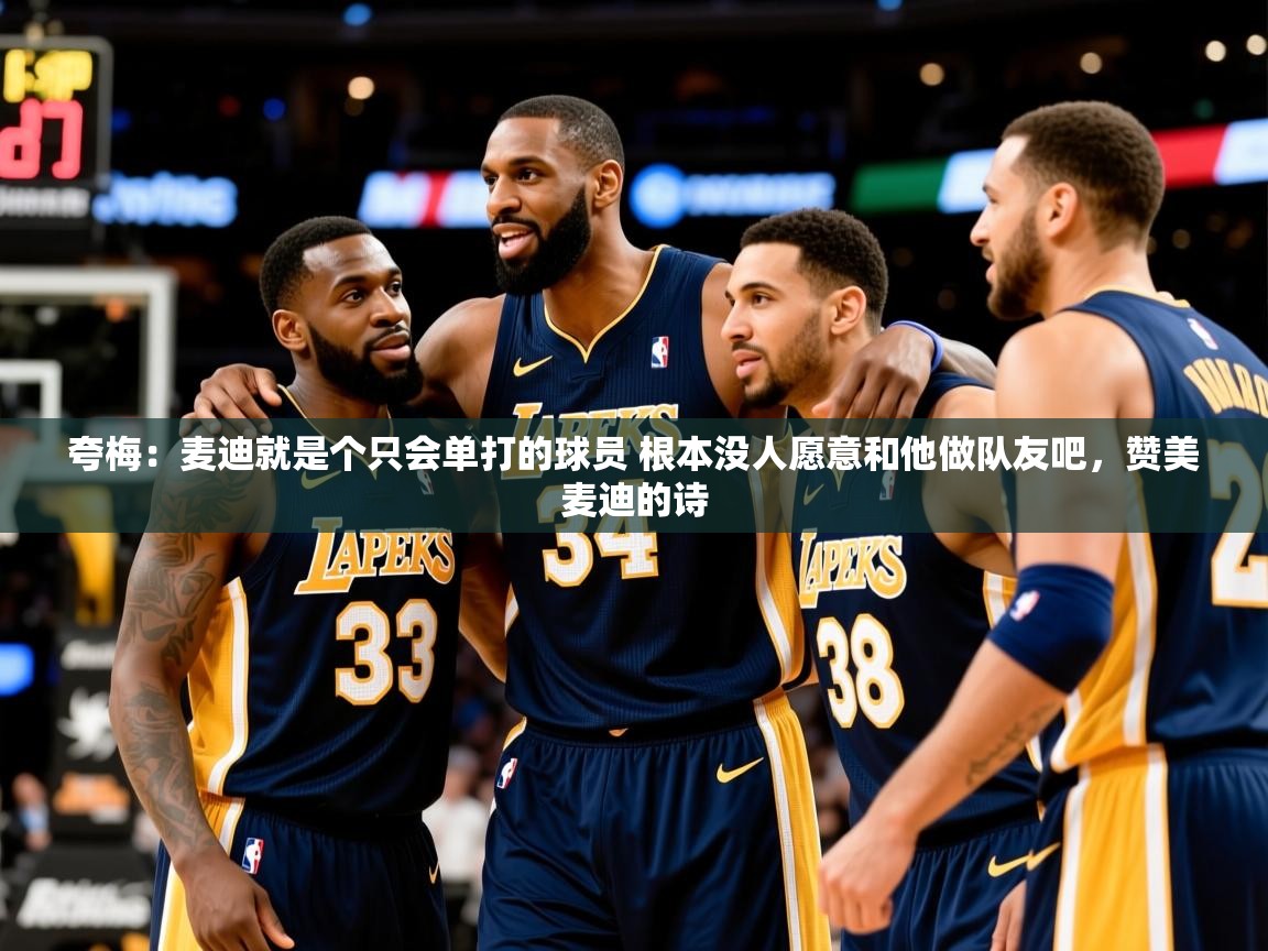 2025开云体育入口夸梅:麦迪就是个只会单打的球员 根本没人愿意和他做队友吧,赞美麦迪的诗 第1张