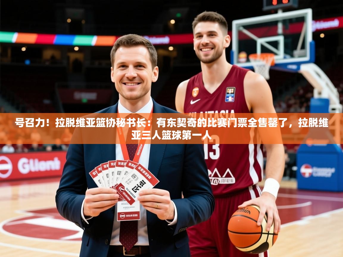 2025开云体育在线玩号召力！拉脱维亚篮协秘书长：有东契奇的比赛门票全售罄了，拉脱维亚三人篮球第一人  第2张