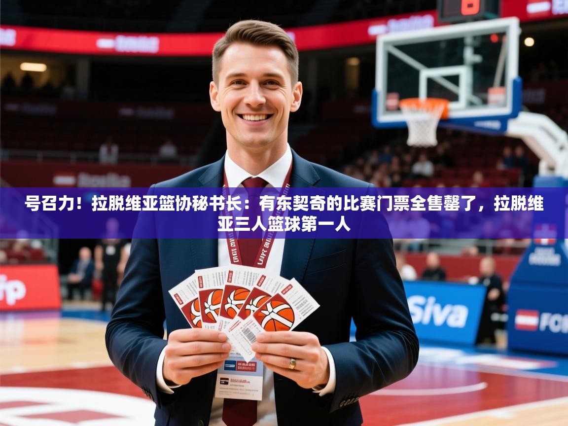 2025开云体育在线玩号召力！拉脱维亚篮协秘书长：有东契奇的比赛门票全售罄了，拉脱维亚三人篮球第一人  第1张