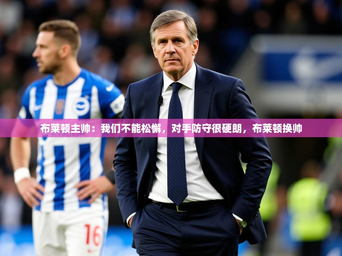2025云开体育app官网入口网页版布莱顿主帅：我们不能松懈，对手防守很硬朗，布莱顿换帅  第2张
