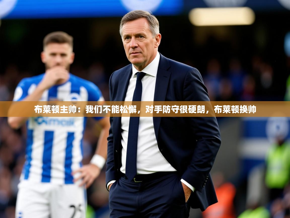 2025云开体育app官网入口网页版布莱顿主帅：我们不能松懈，对手防守很硬朗，布莱顿换帅  第3张